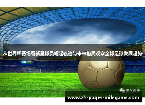从世界杯赛场看新星球员崛起轨迹与未来格局观察全球足球发展趋势 从世界杯赛场看新星球员崛起轨迹与未来格局观察全球足球发展趋势