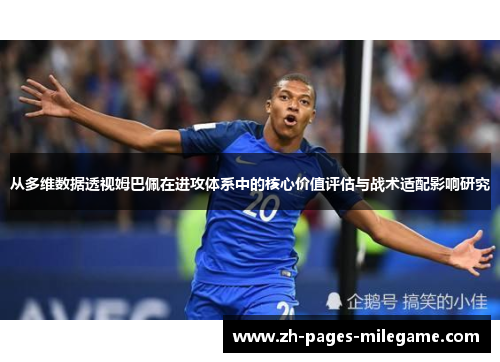 从多维数据透视姆巴佩在进攻体系中的核心价值评估与战术适配影响研究 从多维数据透视姆巴佩在进攻体系中的核心价值评估与战术适配影响研究