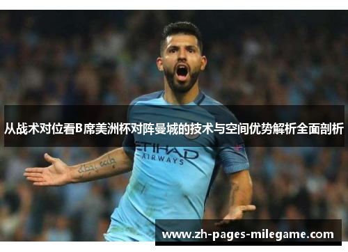 从战术对位看B席美洲杯对阵曼城的技术与空间优势解析全面剖析