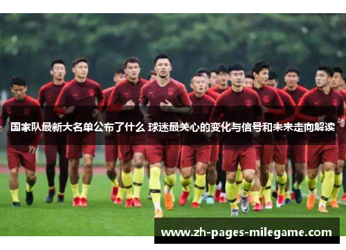 国家队最新大名单公布了什么 球迷最关心的变化与信号和未来走向解读 国家队最新大名单公布了什么 球迷最关心的变化与信号和未来走向解读