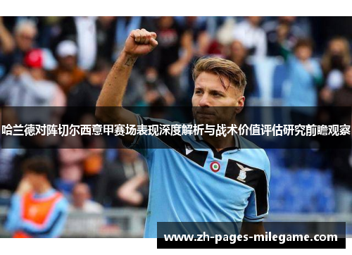 哈兰德对阵切尔西意甲赛场表现深度解析与战术价值评估研究前瞻观察 哈兰德对阵切尔西意甲赛场表现深度解析与战术价值评估研究前瞻观察