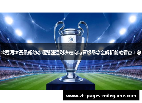 欧冠淘汰赛最新动态速览强强对决走向与晋级悬念全解析前瞻看点汇总 欧冠淘汰赛最新动态速览强强对决走向与晋级悬念全解析前瞻看点汇总