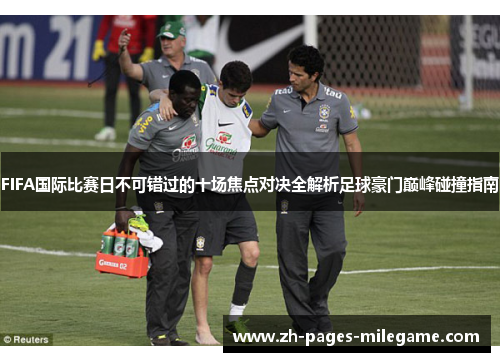 FIFA国际比赛日不可错过的十场焦点对决全解析足球豪门巅峰碰撞指南