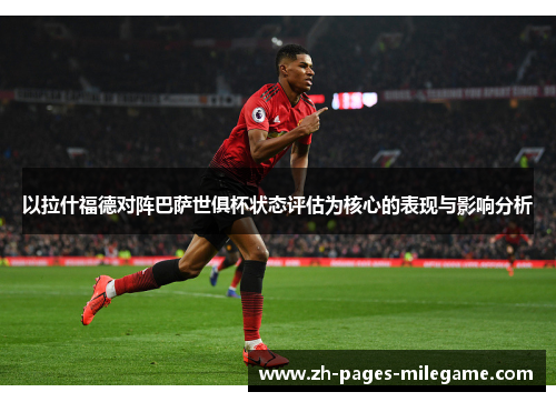 以拉什福德对阵巴萨世俱杯状态评估为核心的表现与影响分析 以拉什福德对阵巴萨世俱杯状态评估为核心的表现与影响分析