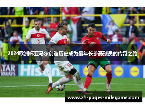 2024欧洲杯亚马尔创造历史成为最年长参赛球员的传奇之路 2024欧洲杯亚马尔创造历史成为最年长参赛球员的传奇之路
