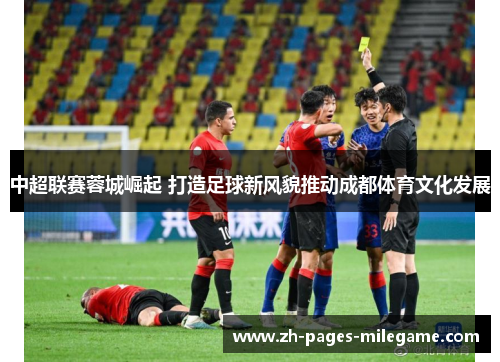 中超联赛蓉城崛起 打造足球新风貌推动成都体育文化发展 中超联赛蓉城崛起 打造足球新风貌推动成都体育文化发展