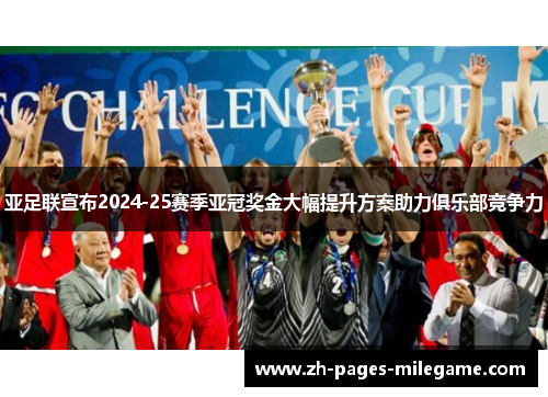 亚足联宣布2024-25赛季亚冠奖金大幅提升方案助力俱乐部竞争力 亚足联宣布2024-25赛季亚冠奖金大幅提升方案助力俱乐部竞争力