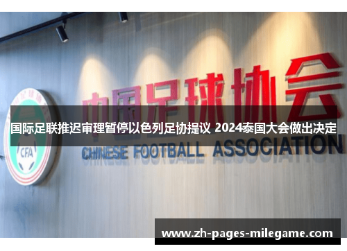 国际足联推迟审理暂停以色列足协提议 2024泰国大会做出决定 国际足联推迟审理暂停以色列足协提议 2024泰国大会做出决定