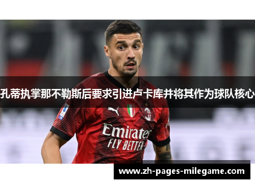 孔蒂执掌那不勒斯后要求引进卢卡库并将其作为球队核心 孔蒂执掌那不勒斯后要求引进卢卡库并将其作为球队核心