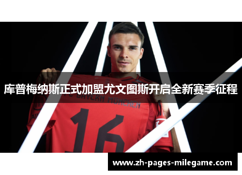 库普梅纳斯正式加盟尤文图斯开启全新赛季征程 库普梅纳斯正式加盟尤文图斯开启全新赛季征程