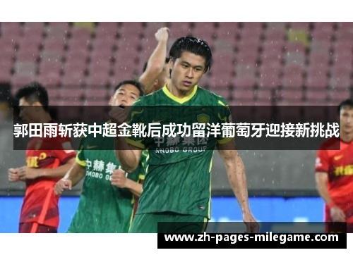 郭田雨斩获中超金靴后成功留洋葡萄牙迎接新挑战