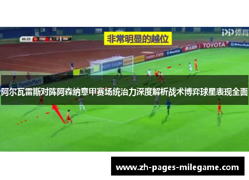阿尔瓦雷斯对阵阿森纳意甲赛场统治力深度解析战术博弈球星表现全面