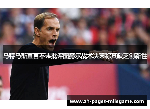 马特乌斯直言不讳批评图赫尔战术决策称其缺乏创新性