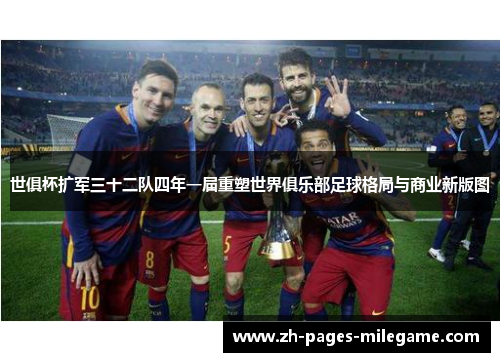 世俱杯扩军三十二队四年一届重塑世界俱乐部足球格局与商业新版图